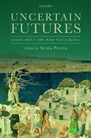 Uncertain Futures: Essays about the Irish Past for Roy Foster de Senia Paseta