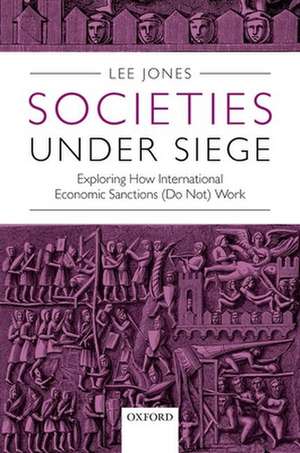 Societies Under Siege: Exploring How International Economic Sanctions (Do Not) Work de Lee Jones