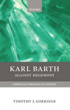 Karl Barth: Against Hegemony de Timothy J. Gorringe