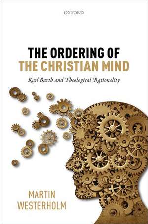 The Ordering of the Christian Mind: Karl Barth and Theological Rationality de Martin Westerholm