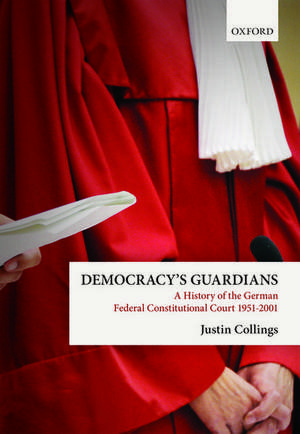 Democracy's Guardians: A History of the German Federal Constitutional Court, 1951-2001 de Justin Collings