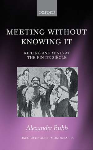 Meeting Without Knowing It: Kipling and Yeats at the Fin de Siècle de Alexander Bubb