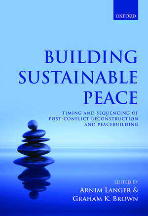 Building Sustainable Peace: Timing and Sequencing of Post-Conflict Reconstruction and Peacebuilding de Arnim Langer