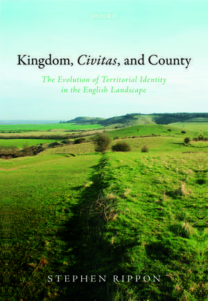 Kingdom, Civitas, and County: The Evolution of Territorial Identity in the English Landscape de Stephen Rippon