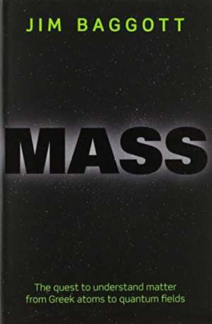 Mass: The quest to understand matter from Greek atoms to quantum fields de Jim Baggott