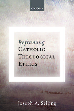 Reframing Catholic Theological Ethics de Joseph A. Selling