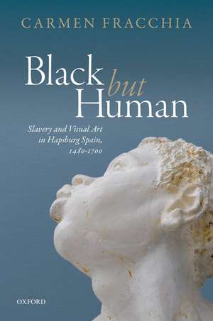 'Black but Human': Slavery and Visual Arts in Hapsburg Spain, 1480-1700 de Carmen Fracchia