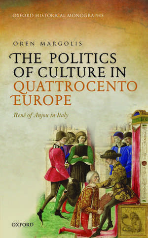 The Politics of Culture in Quattrocento Europe: René of Anjou in Italy de Oren Margolis