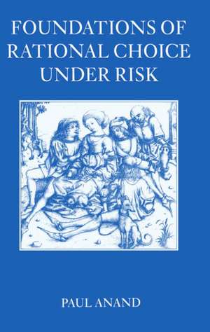 Foundations of Rational Choice Under Risk de Paul Anand