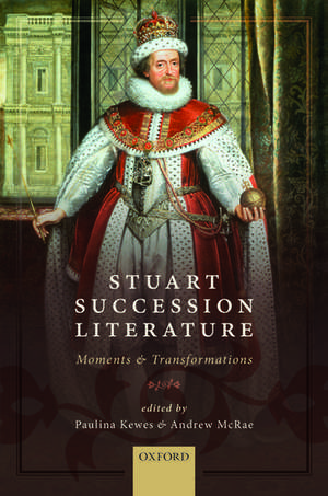 Stuart Succession Literature: Moments and Transformations de Paulina Kewes