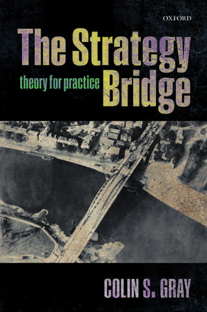 The Strategy Bridge: Theory for Practice de Colin S. Gray