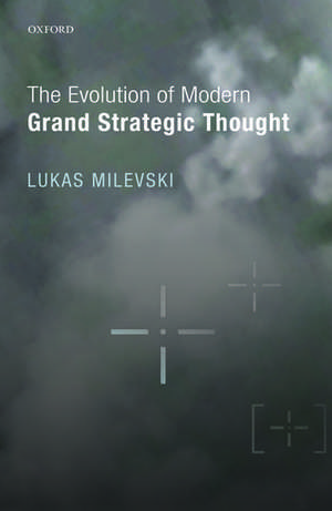 The Evolution of Modern Grand Strategic Thought de Lukas Milevski