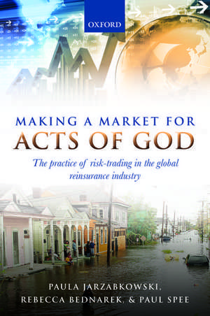 Making a Market for Acts of God: The Practice of Risk Trading in the Global Reinsurance Industry de Paula Jarzabkowski