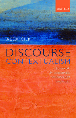 Discourse Contextualism: A Framework for Contextualist Semantics and Pragmatics de Alex Silk