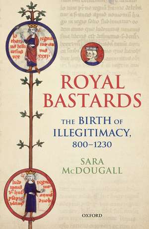 Royal Bastards: The Birth of Illegitimacy, 800-1230 de Sara McDougall