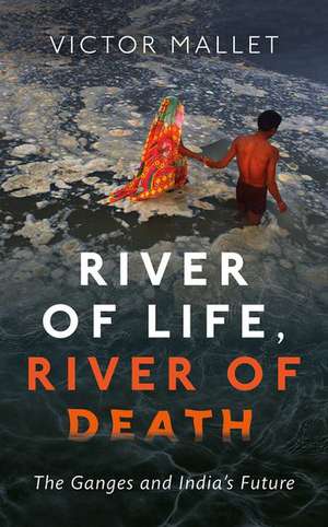 River of Life, River of Death: The Ganges and India's Future de Victor Mallet