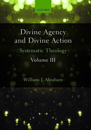 Divine Agency and Divine Action, Volume III: Systematic Theology de William J. Abraham