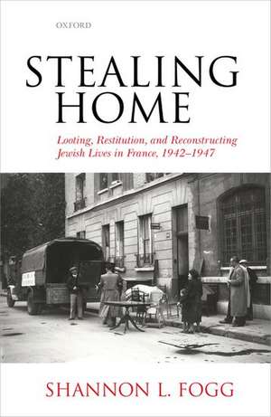 Stealing Home: Looting, Restitution, and Reconstructing Jewish Lives in France, 1942-1947 de Shannon L. Fogg