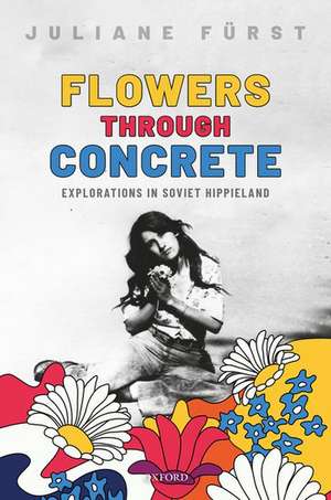 Flowers Through Concrete: Explorations in Soviet Hippieland de Juliane Fürst