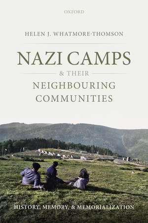 Nazi Camps and their Neighbouring Communities: History, Memory, and Memorialization de Helen J. Whatmore-Thomson