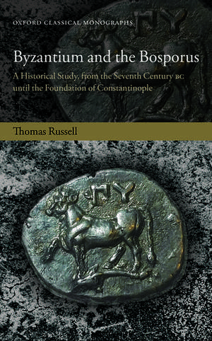 Byzantium and the Bosporus: A Historical Study, from the Seventh Century BC until the Foundation of Constantinople de Thomas Russell