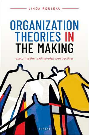 Organization Theories in the Making: Exploring the leading-edge perspectives de Linda Rouleau