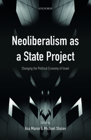 Neoliberalism as a State Project: Changing the Political Economy of Israel de Asa Maron