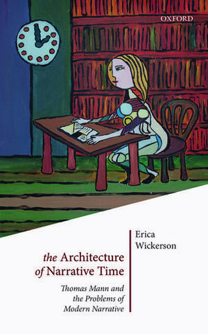 The Architecture of Narrative Time: Thomas Mann and the Problems of Modern Narrative de Erica Wickerson