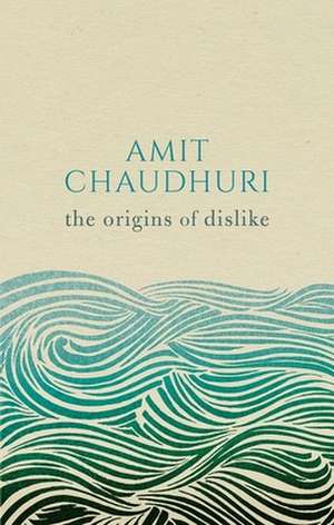 The Origins of Dislike de Amit Chaudhuri