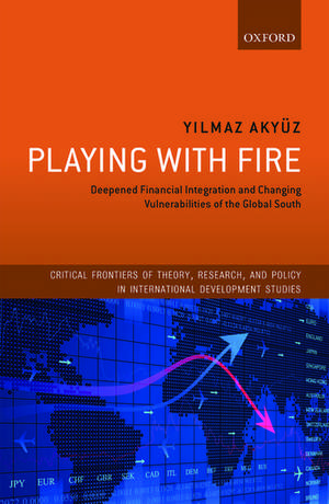 Playing with Fire: Deepened Financial Integration and Changing Vulnerabilities of the Global South de Yilmaz Akyüz