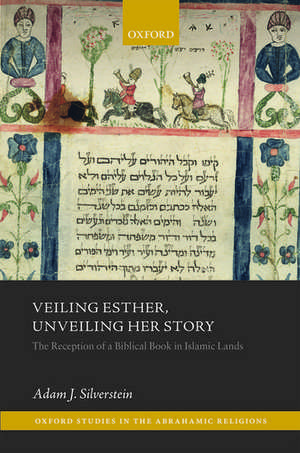 Veiling Esther, Unveiling Her Story: The Reception of a Biblical Book in Islamic Lands de Adam J. Silverstein