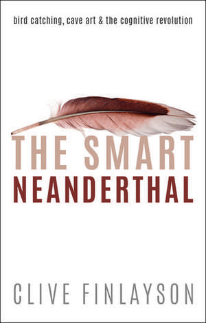 The Smart Neanderthal: Bird catching, Cave Art, and the Cognitive Revolution de Clive Finlayson