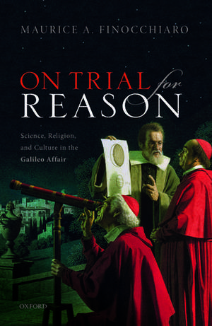 On Trial For Reason: Science, Religion, and Culture in the Galileo Affair de Maurice A. Finocchiaro