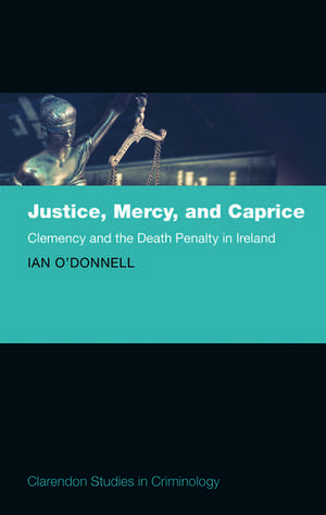 Justice, Mercy, and Caprice: Clemency and the Death Penalty in Ireland de Ian O'Donnell