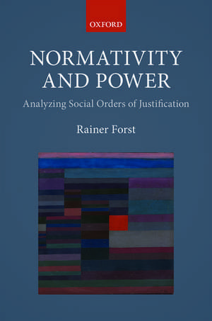 Normativity and Power: Analyzing Social Orders of Justification de Rainer Forst