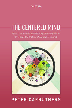 The Centered Mind: What the Science of Working Memory Shows Us About the Nature of Human Thought de Peter Carruthers