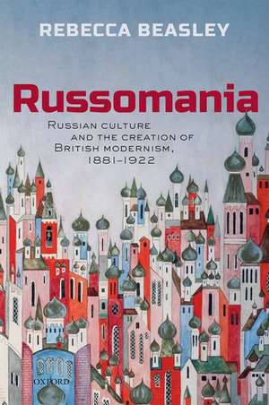 Russomania: Russian culture and the creation of British modernism, 1881-1922 de Rebecca Beasley