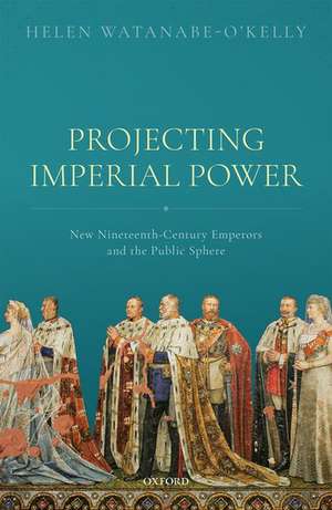 Projecting Imperial Power: New Nineteenth Century Emperors and the Public Sphere de Helen Watanabe-O'Kelly