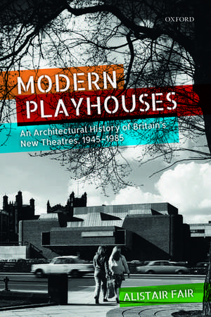 Modern Playhouses: An Architectural History of Britain's New Theatres, 1945 -- 1985 de Alistair Fair