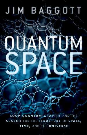 Quantum Space: Loop Quantum Gravity and the Search for the Structure of Space, Time, and the Universe de Jim Baggott