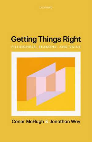 Getting Things Right: Fittingness, Reasons, and Value de Conor McHugh