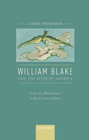 William Blake and the Myth of America: From the Abolitionists to the Counterculture de Linda Freedman