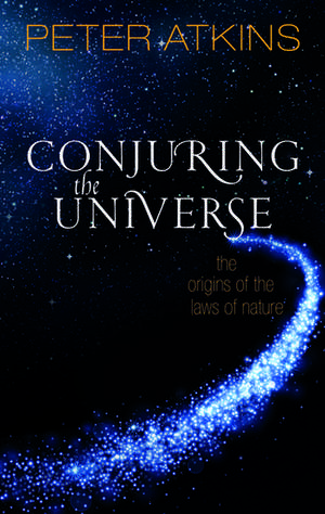 Conjuring the Universe: The Origins of the Laws of Nature de Peter Atkins