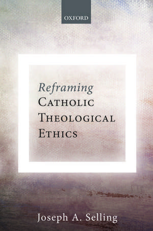 Reframing Catholic Theological Ethics de Joseph A. Selling