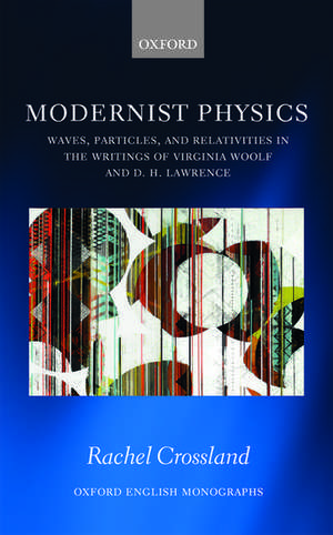 Modernist Physics: Waves, Particles, and Relativities in the Writings of Virginia Woolf and D. H. Lawrence de Rachel Crossland