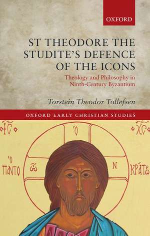 St Theodore the Studite's Defence of the Icons: Theology and Philosophy in Ninth-Century Byzantium de Torstein Theodor Tollefsen