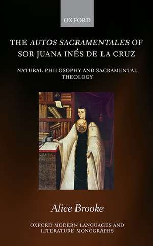 The autos sacramentales of Sor Juana Inés de la Cruz: Natural Philosophy and Sacramental Theology de Alice Brooke