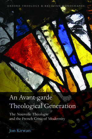 An Avant-garde Theological Generation: The Nouvelle Théologie and the French Crisis of Modernity de Jon Kirwan