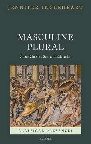 Masculine Plural: Queer Classics, Sex, and Education de Jennifer Ingleheart