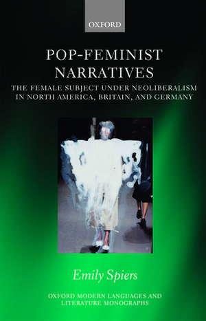 Pop-Feminist Narratives: The Female Subject under Neoliberalism in North America, Britain, and Germany de Emily Spiers